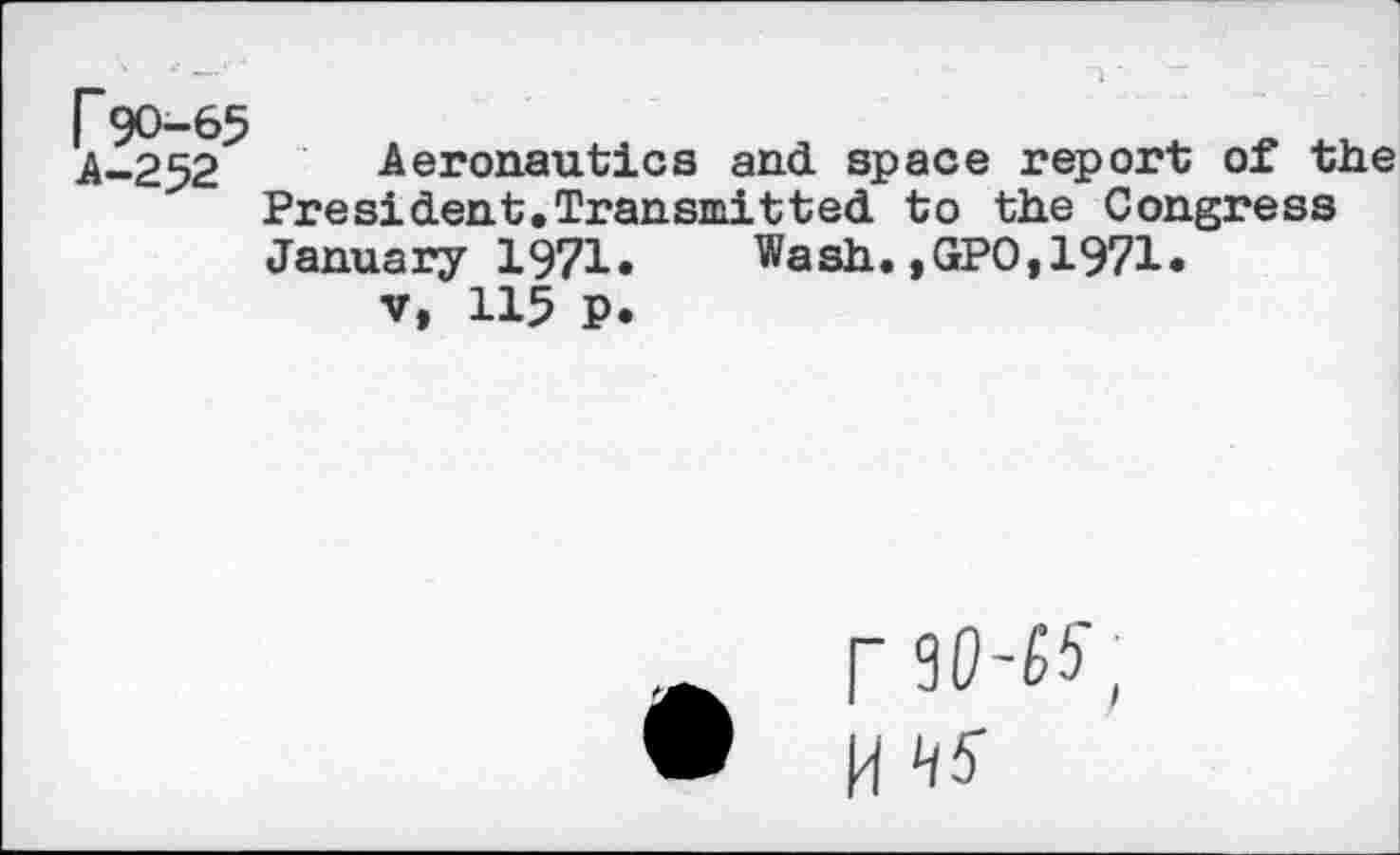 ﻿rgo-65 A-252
Aeronautics and space report of the President,Transmitted to the Congress January 1971. Wash.,GPO,1971.
v, 115 P.